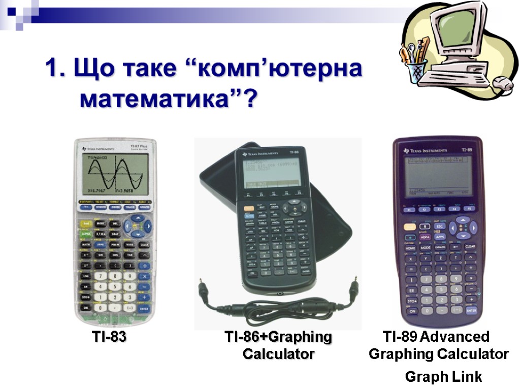 TI-83 TI-86+Graphing TI-89 Advanced Calculator Graphing Calculator Graph Link 1. Що таке “комп’ютерна математика”?